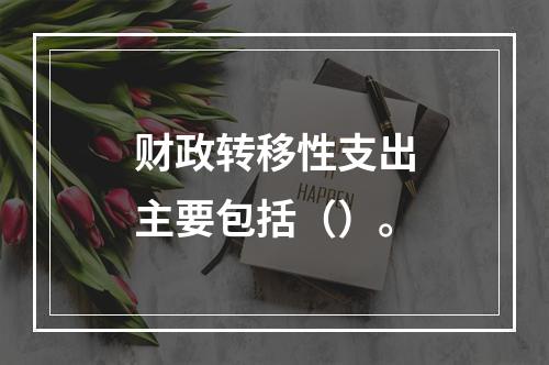 财政转移性支出主要包括（）。