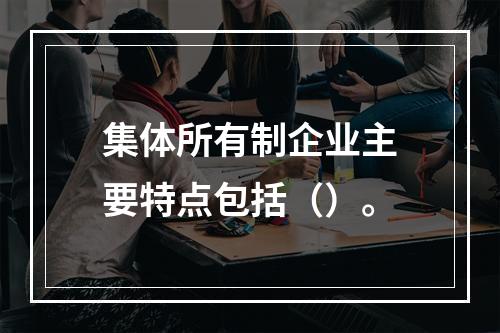 集体所有制企业主要特点包括（）。