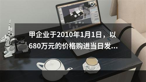 甲企业于2010年1月1日，以680万元的价格购进当日发行的