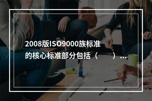 2008版ISO9000族标准的核心标准部分包括（　　）。