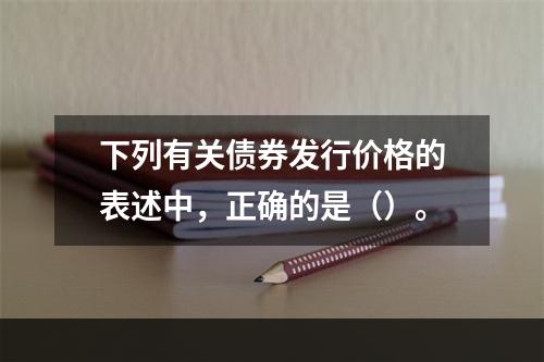 下列有关债券发行价格的表述中，正确的是（）。