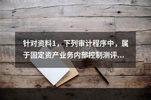 针对资料1，下列审计程序中，属于固定资产业务内部控制测评的有