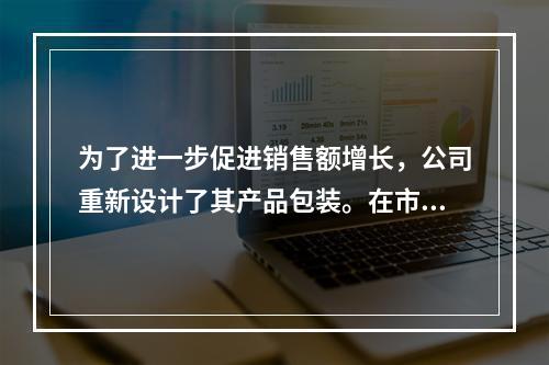 为了进一步促进销售额增长，公司重新设计了其产品包装。在市场营