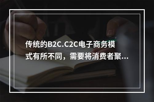 传统的B2C.C2C电子商务模式有所不同，需要将消费者聚合