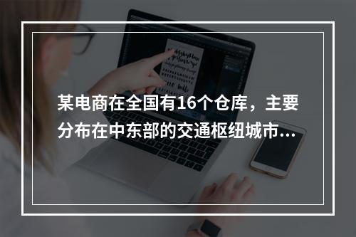 某电商在全国有16个仓库，主要分布在中东部的交通枢纽城市，