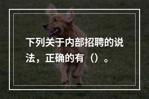 下列关于内部招聘的说法，正确的有（）。