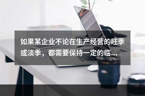 如果某企业不论在生产经营的旺季或淡季，都需要保持一定的临时性