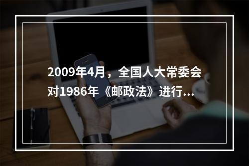 2009年4月，全国人大常委会对1986年《邮政法》进行了修