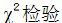 ●欲比较四种疾病患者痰液内嗜酸性粒细胞有无差别，应选用()