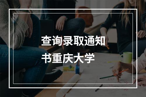 查询录取通知书重庆大学