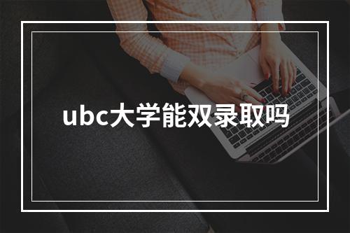 ubc大学能双录取吗