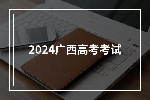 2024广西高考考试