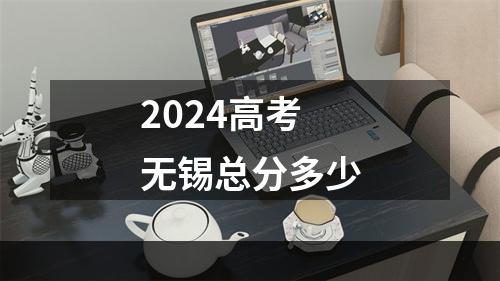 2024高考无锡总分多少