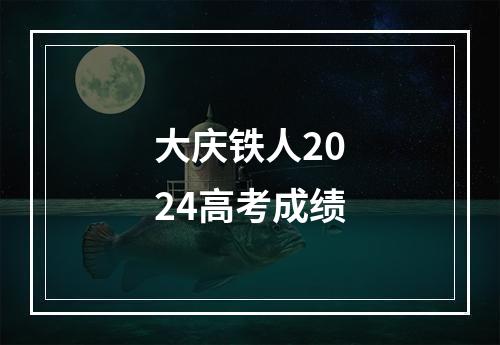 大庆铁人2024高考成绩