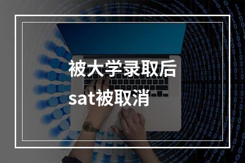 被大学录取后sat被取消