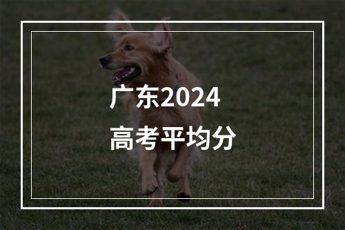 广东2024高考平均分