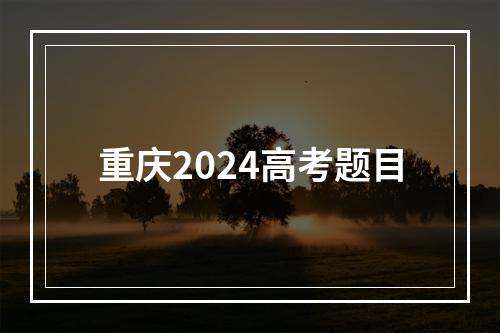 重庆2024高考题目