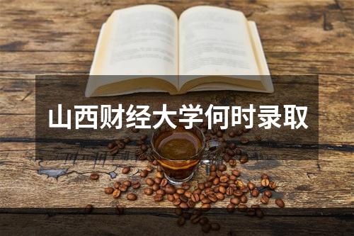 山西财经大学何时录取