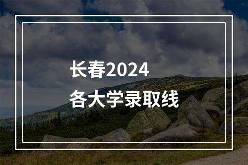 长春2024各大学录取线