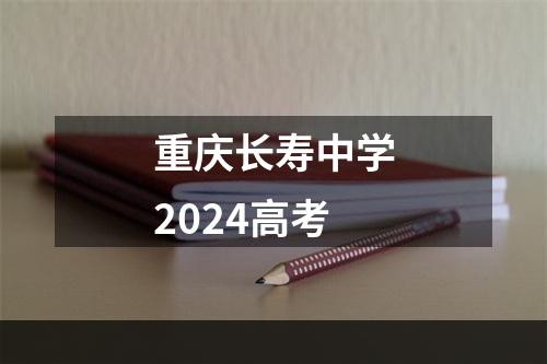 重庆长寿中学2024高考