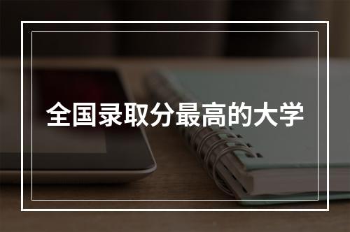 全国录取分最高的大学