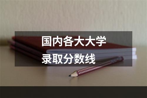 国内各大大学录取分数线