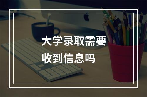 大学录取需要收到信息吗