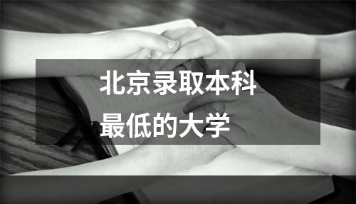 北京录取本科最低的大学