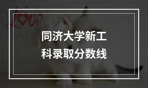 同济大学新工科录取分数线