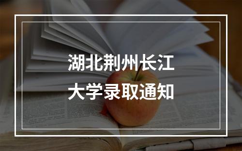 湖北荆州长江大学录取通知