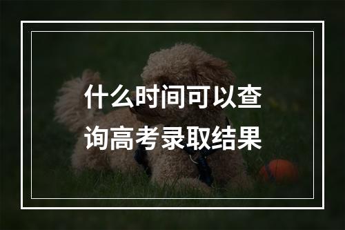 什么时间可以查询高考录取结果