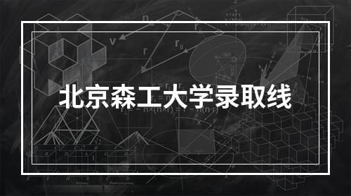 北京森工大学录取线