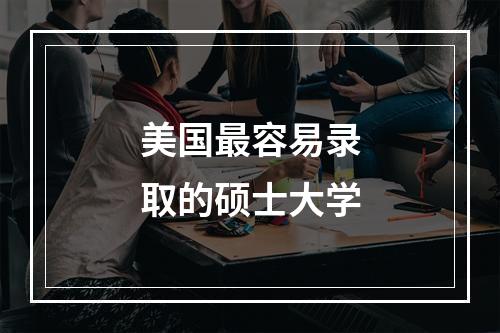 美国最容易录取的硕士大学