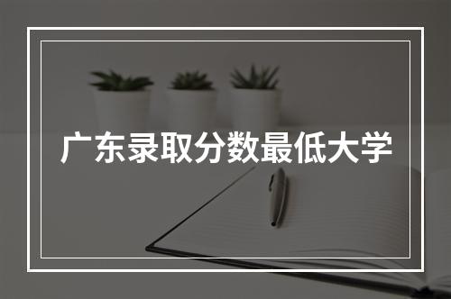 广东录取分数最低大学