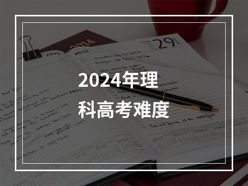 2024年理科高考难度