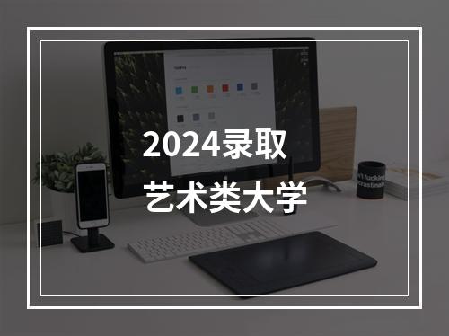 2024录取艺术类大学