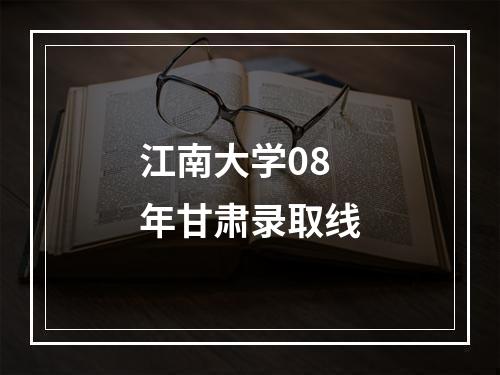 江南大学08年甘肃录取线