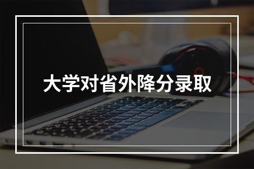 大学对省外降分录取