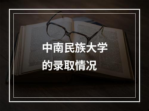 中南民族大学的录取情况