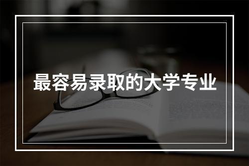 最容易录取的大学专业