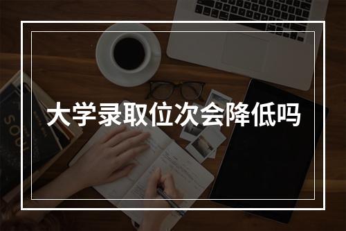 大学录取位次会降低吗