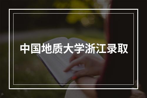 中国地质大学浙江录取