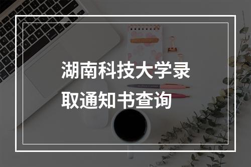 湖南科技大学录取通知书查询