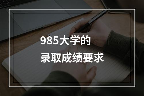 985大学的录取成绩要求