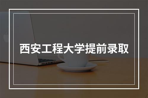 西安工程大学提前录取