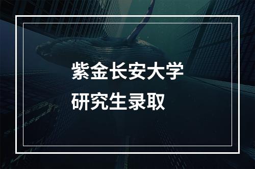 紫金长安大学研究生录取