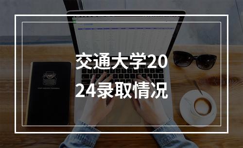 交通大学2024录取情况