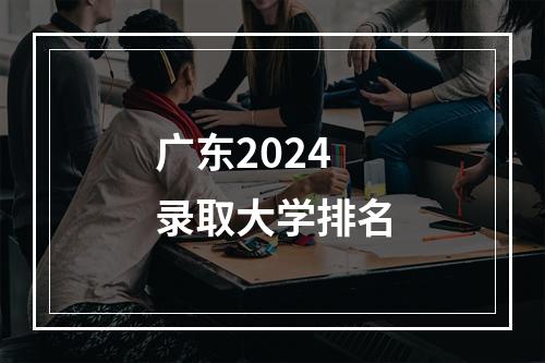 广东2024录取大学排名