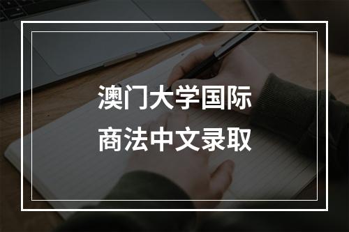 澳门大学国际商法中文录取