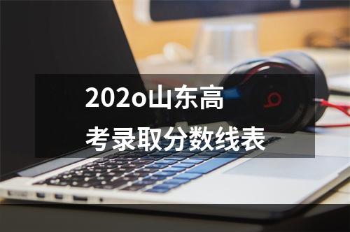 202o山东高考录取分数线表